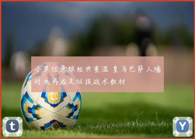 小罗任意球经典重温 皇马巴萨人墙对决再成足坛技战术教材