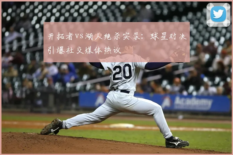 开拓者vs湖人绝杀实录：球星对决引爆社交媒体热议