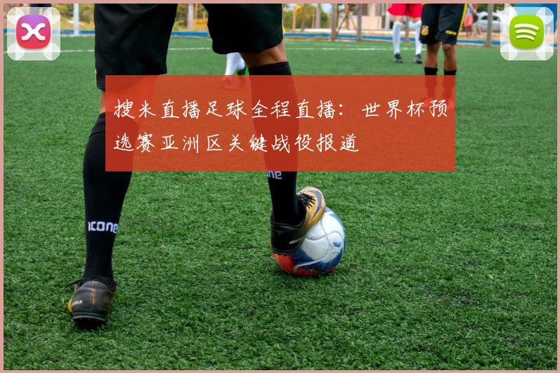 搜米直播足球全程直播：世界杯预选赛亚洲区关键战役报道