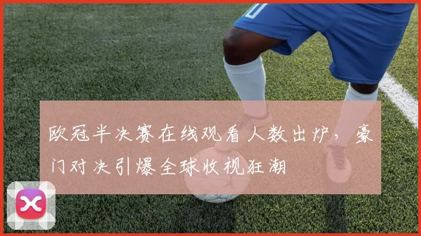 欧冠半决赛在线观看人数出炉，豪门对决引爆全球收视狂潮