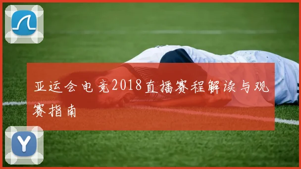 亚运会电竞2018直播赛程解读与观赛指南