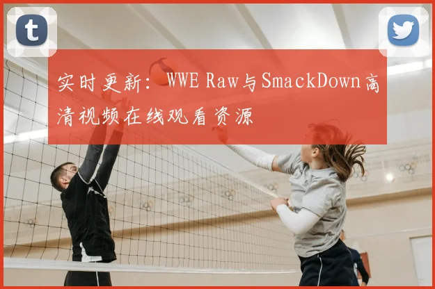 实时更新：WWE Raw与SmackDown高清视频在线观看资源