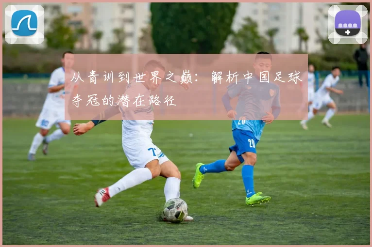 从青训到世界之巅：解析中国足球夺冠的潜在路径