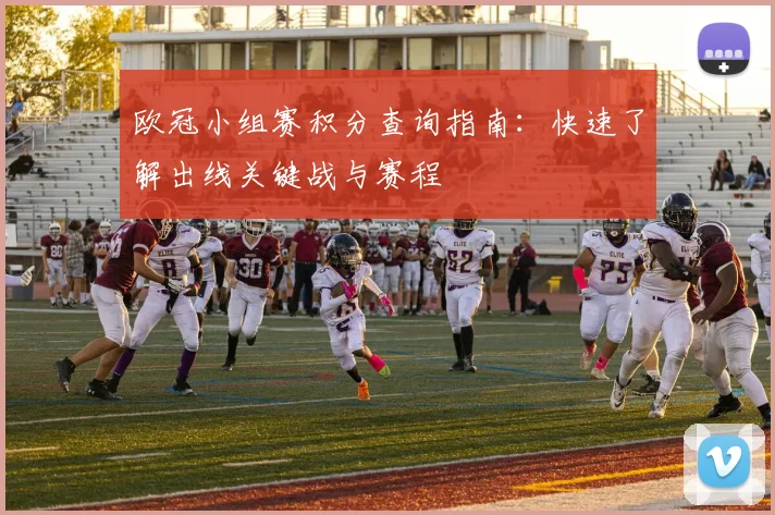 欧冠小组赛积分查询指南：快速了解出线关键战与赛程