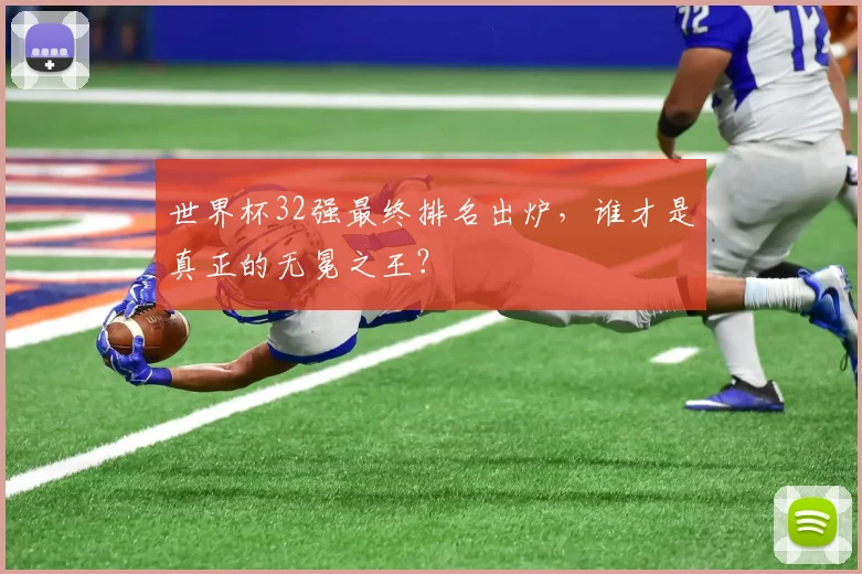 世界杯32强最终排名出炉,谁才是真正的无冕之王?