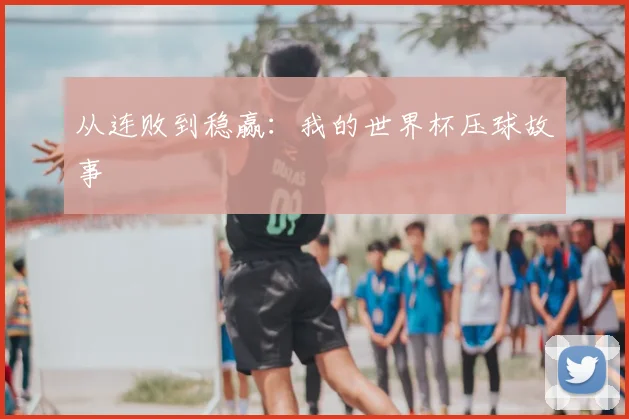 从连败到稳赢:我的世界杯压球故事