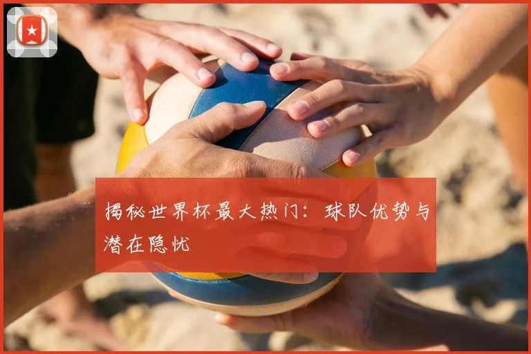 揭秘世界杯最大热门:球队优势与潜在隐忧