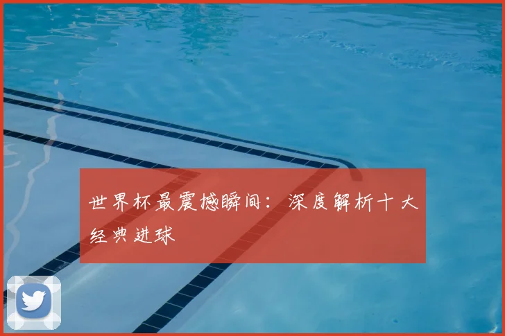 世界杯最震撼瞬间:深度解析十大经典进球