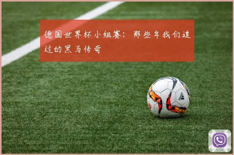 德国世界杯小组赛:那些年我们追过的黑马传奇