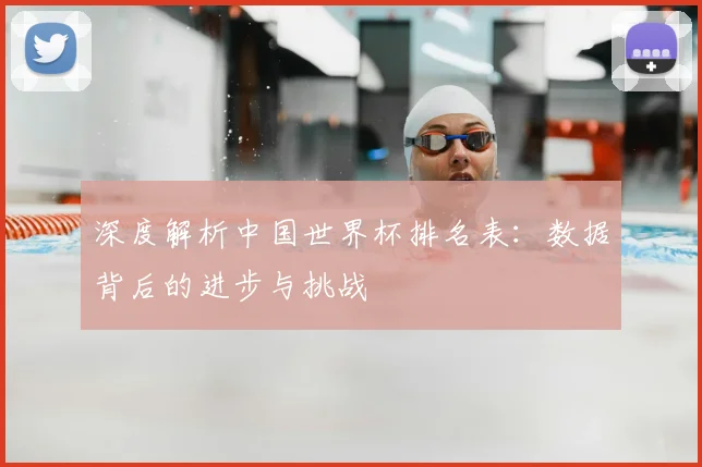 深度解析中国世界杯排名表：数据背后的进步与挑战