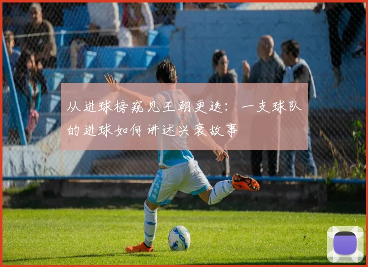 从进球榜窥见王朝更迭:一支球队的进球如何讲述兴衰故事