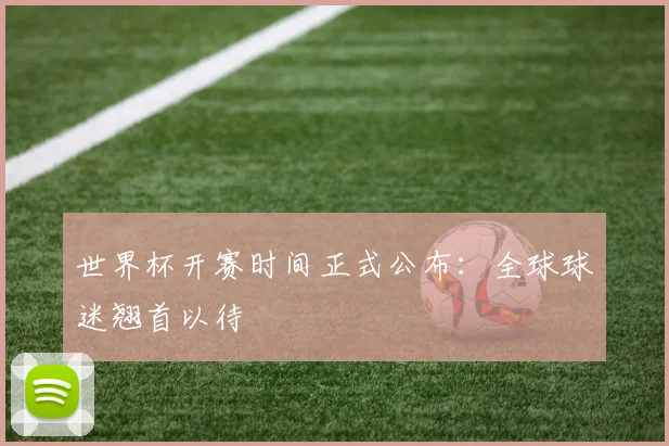 世界杯开赛时间正式公布：全球球迷翘首以待