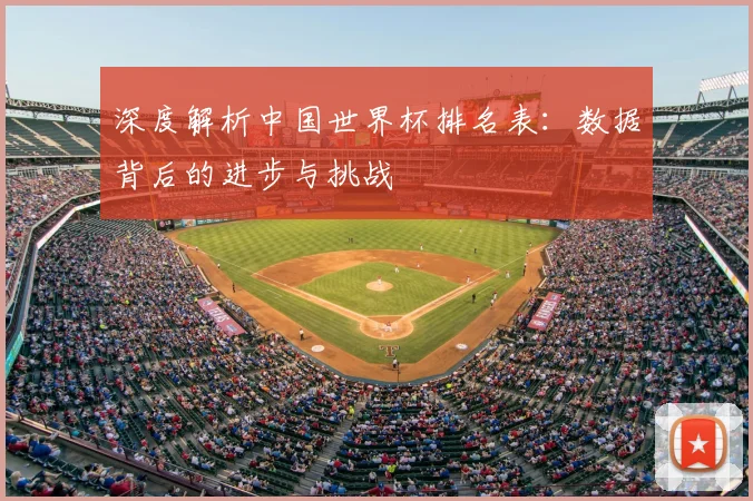 深度解析中国世界杯排名表:数据背后的进步与挑战