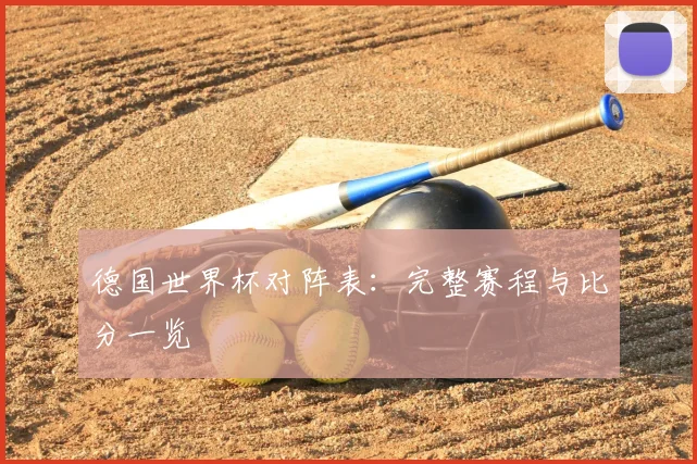 德国世界杯对阵表：完整赛程与比分一览