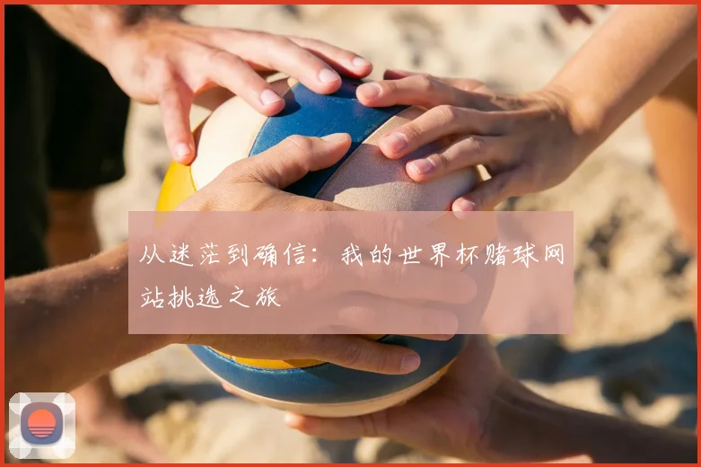 从迷茫到确信:我的世界杯赌球网站挑选之旅