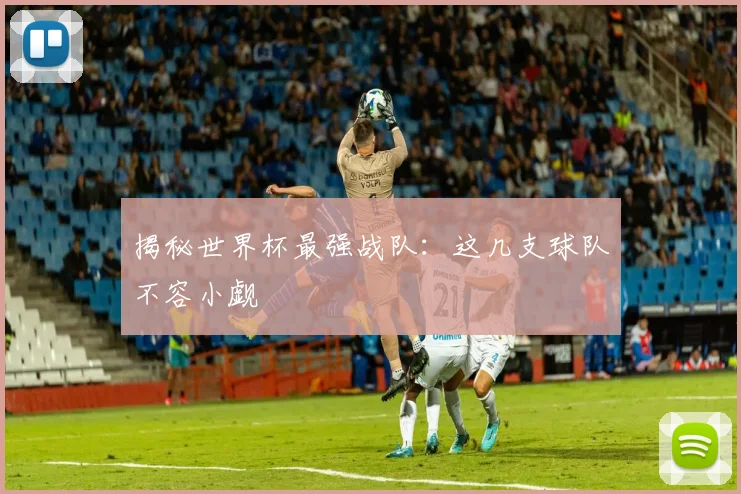 揭秘世界杯最强战队:这几支球队不容小觑