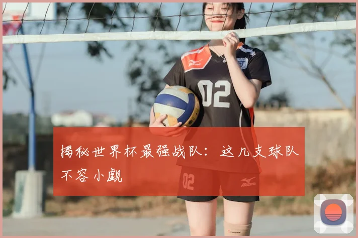 揭秘世界杯最强战队：这几支球队不容小觑