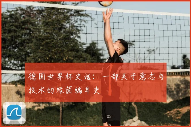 德国世界杯史话：一部关于意志与技术的绿茵编年史