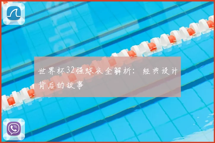 世界杯32强球衣全解析:经典设计背后的故事