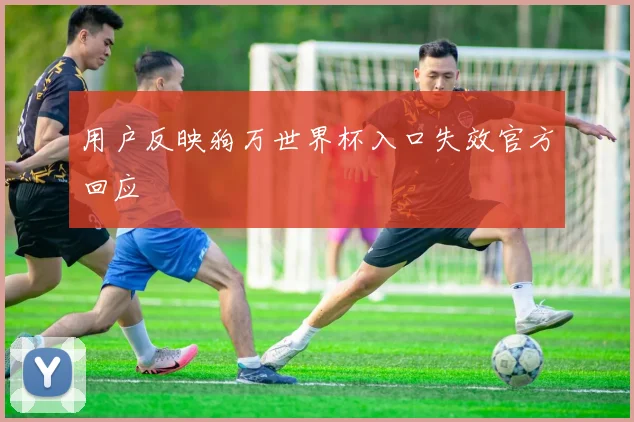 用户反映狗万世界杯入口失效官方回应